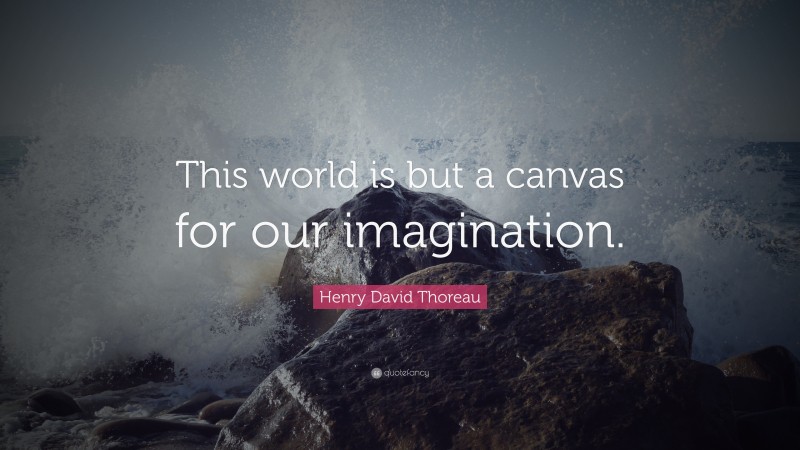 Henry David Thoreau Quote: “This world is but a canvas for our imagination.”