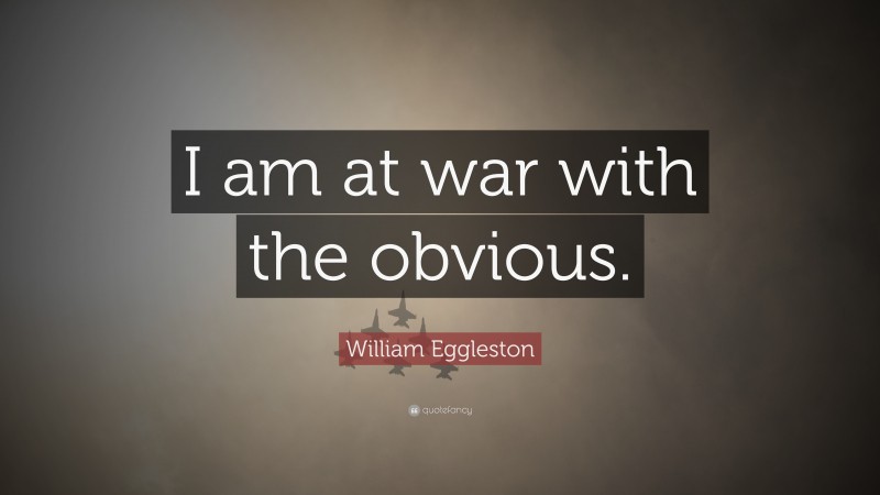 William Eggleston Quote: “I am at war with the obvious.”