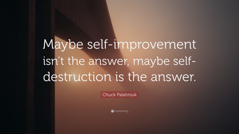 Chuck Palahniuk Quote: “Maybe self-improvement isn’t the answer, maybe self-destruction is the answer.”