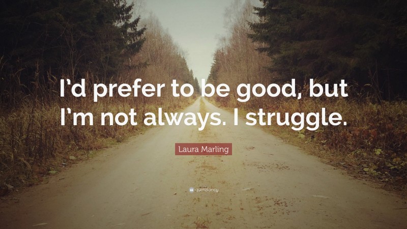 Laura Marling Quote: “I’d prefer to be good, but I’m not always. I struggle.”