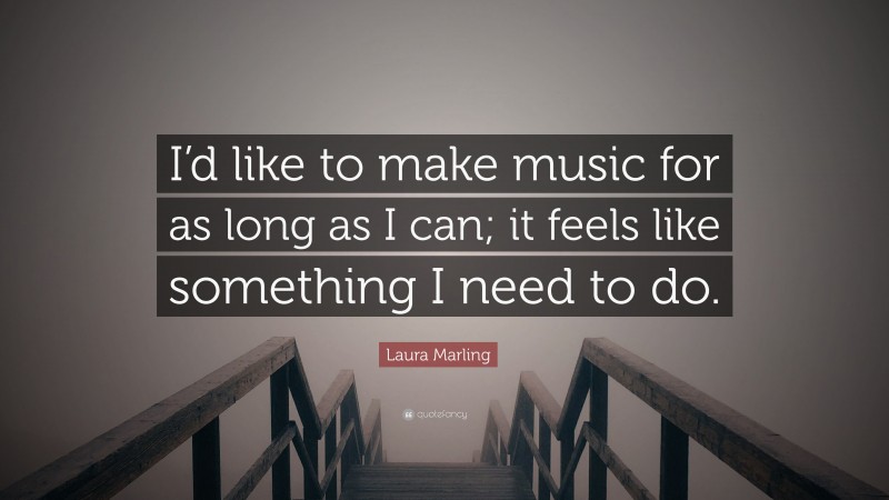 Laura Marling Quote: “I’d like to make music for as long as I can; it feels like something I need to do.”