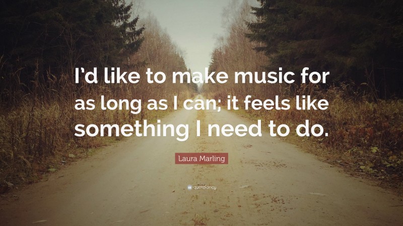 Laura Marling Quote: “I’d like to make music for as long as I can; it feels like something I need to do.”