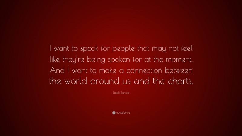 Emeli Sande Quote: “I want to speak for people that may not feel like they’re being spoken for at the moment. And I want to make a connection between the world around us and the charts.”