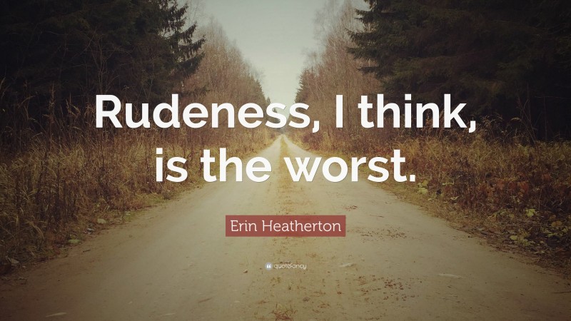 Erin Heatherton Quote: “Rudeness, I think, is the worst.”