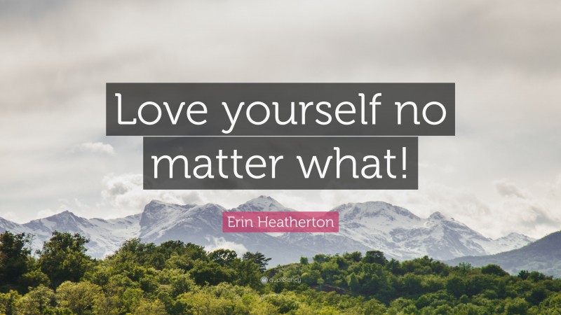 Erin Heatherton Quote: “Love yourself no matter what!”