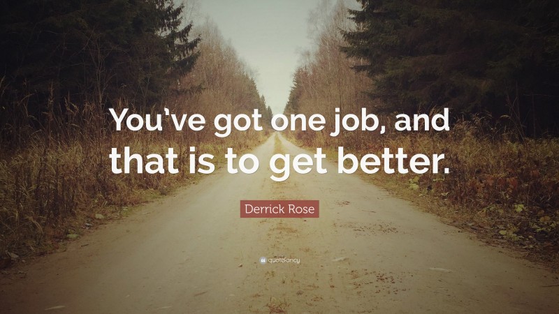 Derrick Rose Quote: “You’ve got one job, and that is to get better.”