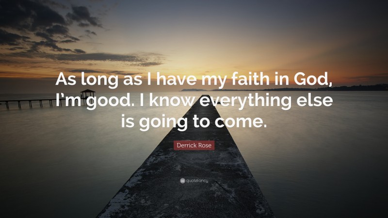 Derrick Rose Quote: “As long as I have my faith in God, I’m good. I know everything else is going to come.”