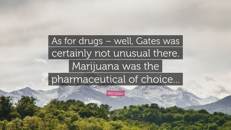 Bill Gates Quote: “As for drugs – well, Gates was certainly not unusual there. Marijuana was the pharmaceutical of choice...”