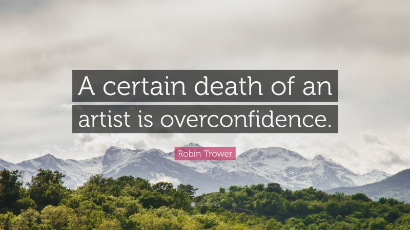 Robin Trower Quote: “A certain death of an artist is overconfidence.”