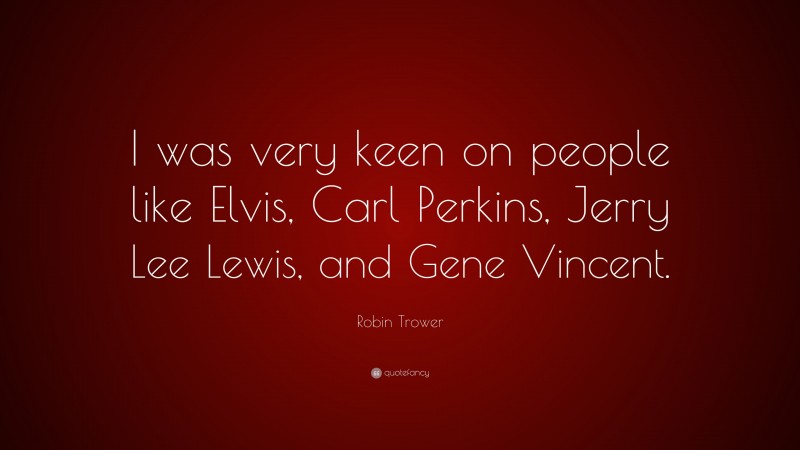 Robin Trower Quote: “I was very keen on people like Elvis, Carl Perkins, Jerry Lee Lewis, and Gene Vincent.”