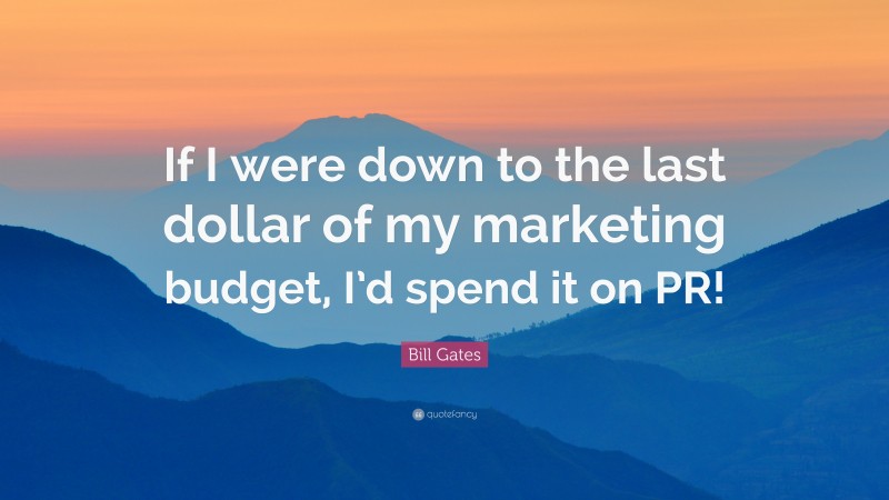 Bill Gates Quote: “If I were down to the last dollar of my marketing budget, I’d spend it on PR!”
