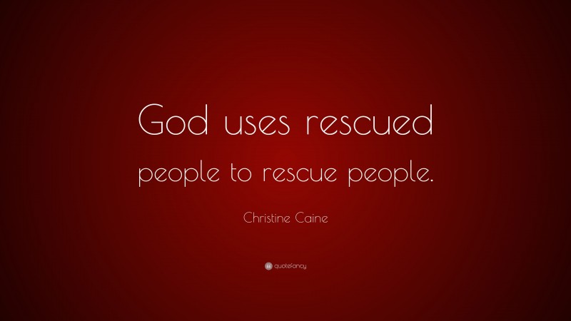 Christine Caine Quote: “God uses rescued people to rescue people.”
