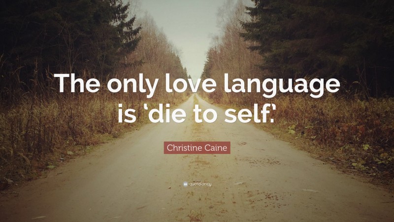 Christine Caine Quote: “The only love language is ‘die to self.’”