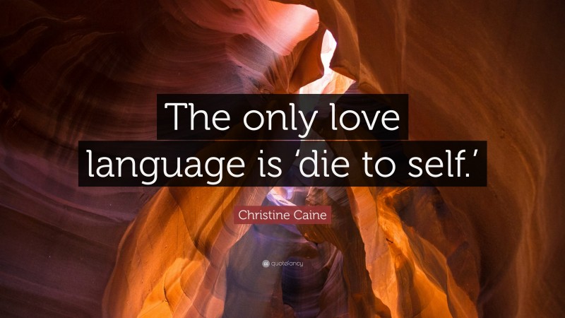 Christine Caine Quote: “The only love language is ‘die to self.’”