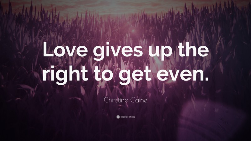 Christine Caine Quote: “Love gives up the right to get even.”