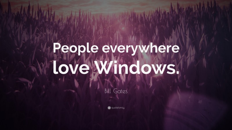Bill Gates Quote: “People everywhere love Windows.”