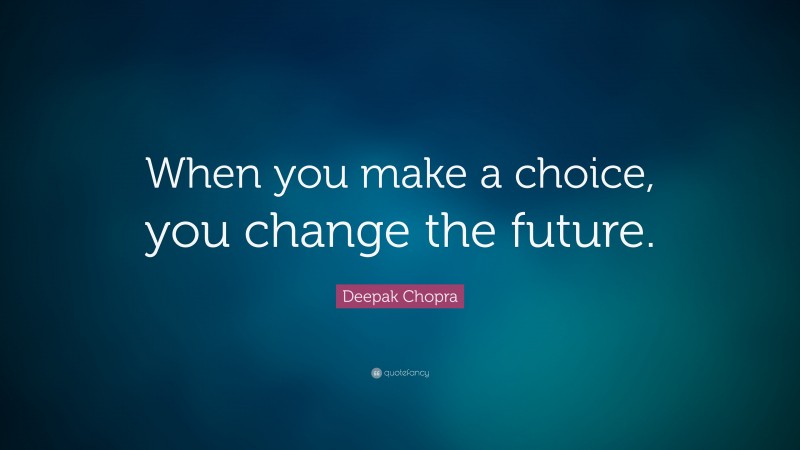 Deepak Chopra Quote: “When you make a choice, you change the future.”