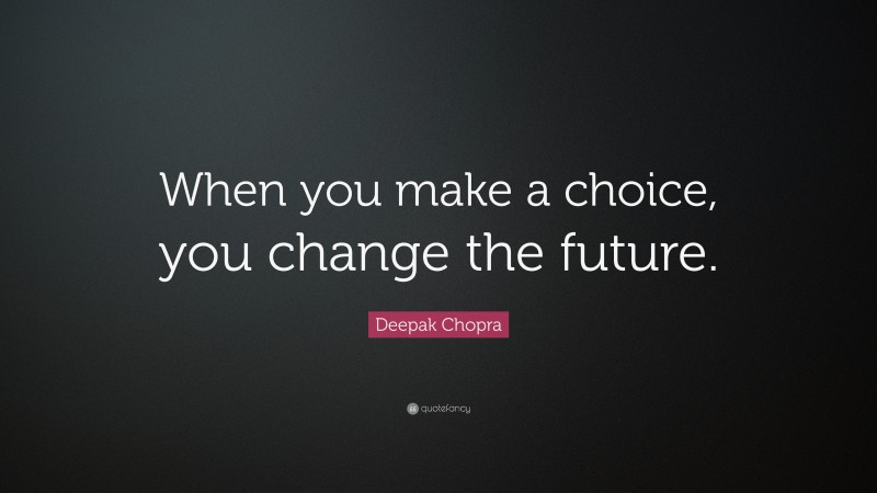 Deepak Chopra Quote: “When you make a choice, you change the future.”