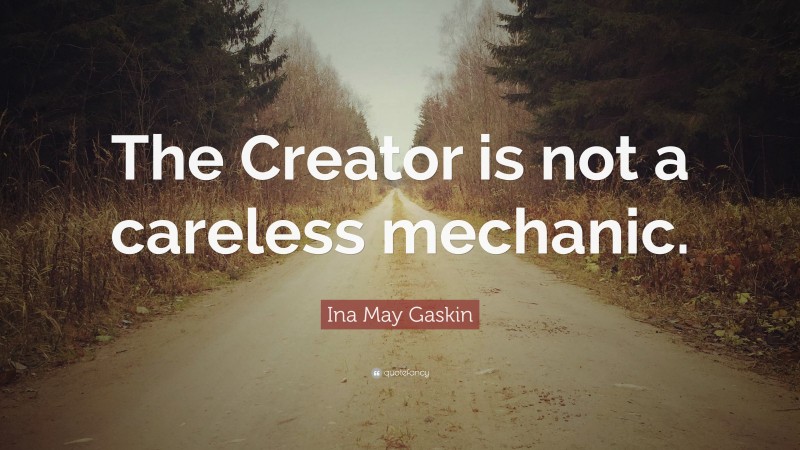 Ina May Gaskin Quote: “The Creator is not a careless mechanic.”