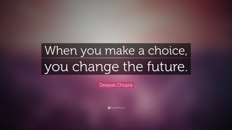 Deepak Chopra Quote: “When you make a choice, you change the future.”