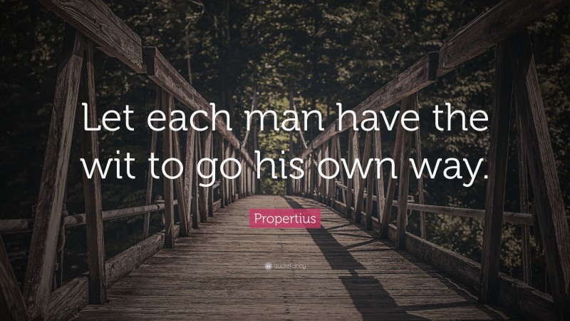 Propertius Quote: “Let each man have the wit to go his own way.”