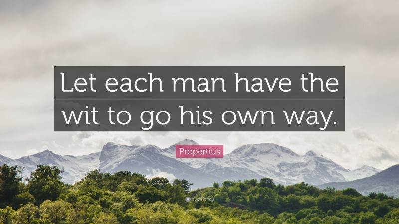 Propertius Quote: “Let each man have the wit to go his own way.”