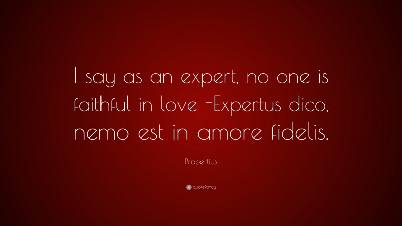 Propertius Quote: “I say as an expert, no one is faithful in love -Expertus dico, nemo est in amore fidelis.”