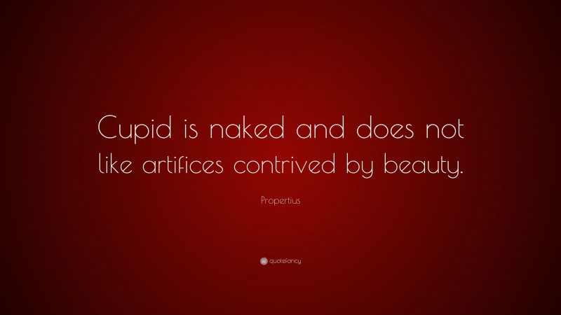 Propertius Quote: “Cupid is naked and does not like artifices contrived by beauty.”