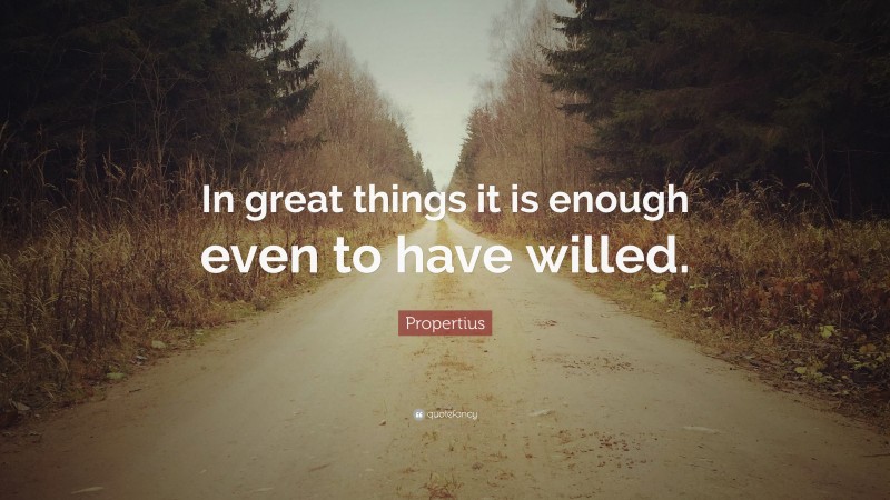 Propertius Quote: “In great things it is enough even to have willed.”