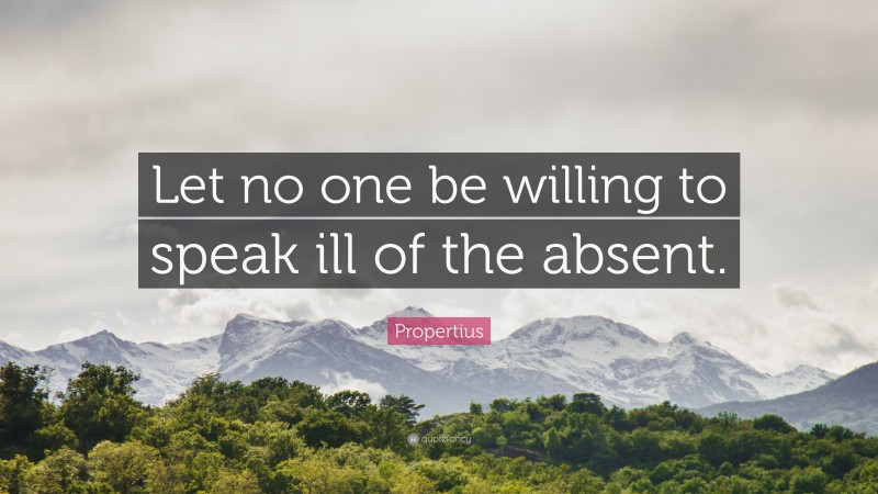 Propertius Quote: “Let no one be willing to speak ill of the absent.”