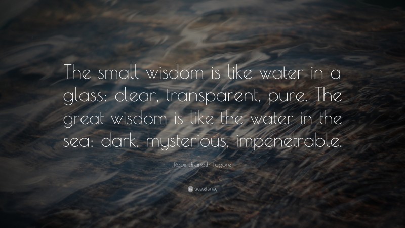 Rabindranath Tagore Quote: “The small wisdom is like water in a glass ...