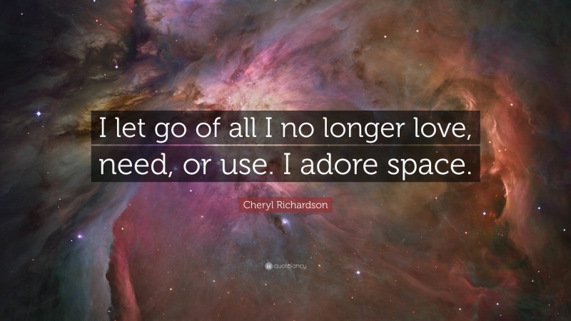 Cheryl Richardson Quote: “I let go of all I no longer love, need, or use. I adore space.”