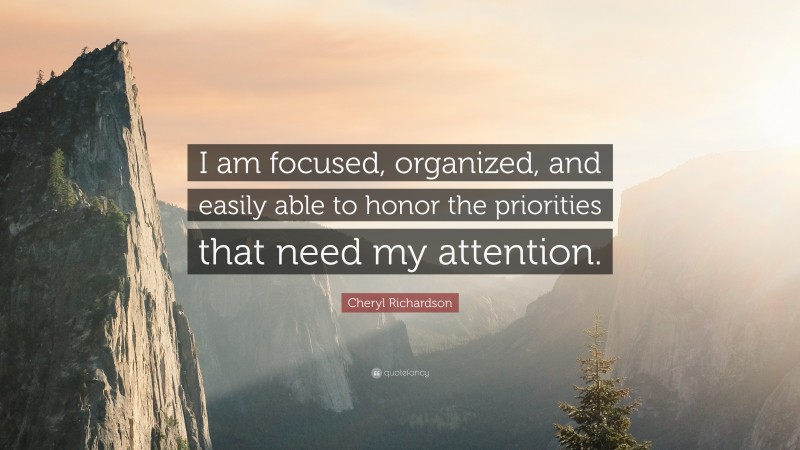 Cheryl Richardson Quote: “I am focused, organized, and easily able to honor the priorities that need my attention.”