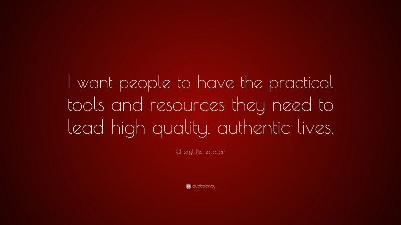 Cheryl Richardson Quote: “I want people to have the practical tools and resources they need to lead high quality, authentic lives.”