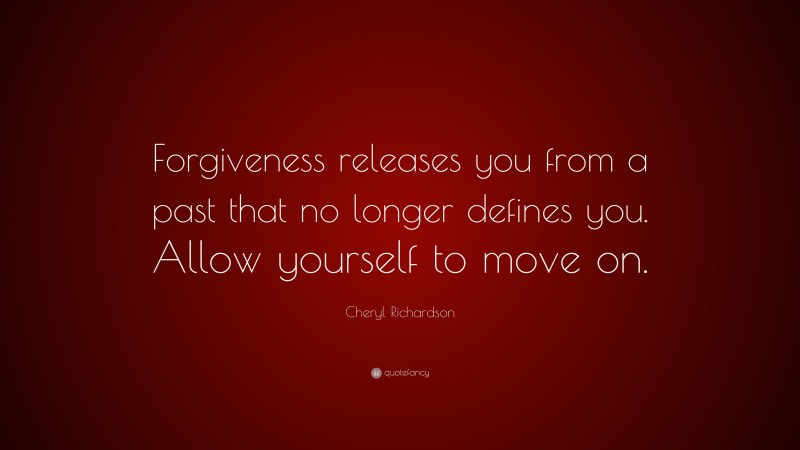 Cheryl Richardson Quote: “Forgiveness releases you from a past that no longer defines you. Allow yourself to move on.”