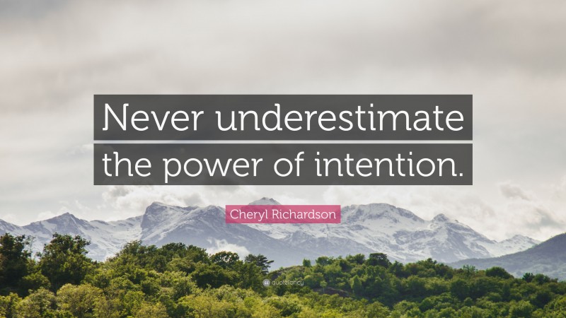 Cheryl Richardson Quote: “Never underestimate the power of intention.”