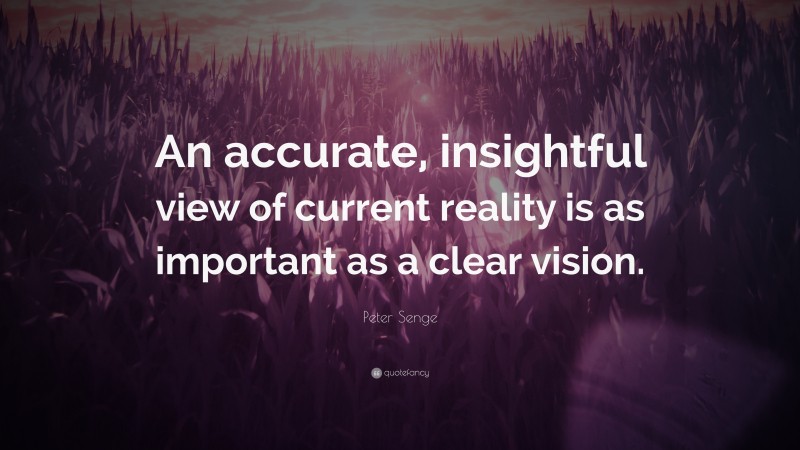 Peter Senge Quote: “An accurate, insightful view of current reality is as important as a clear vision.”