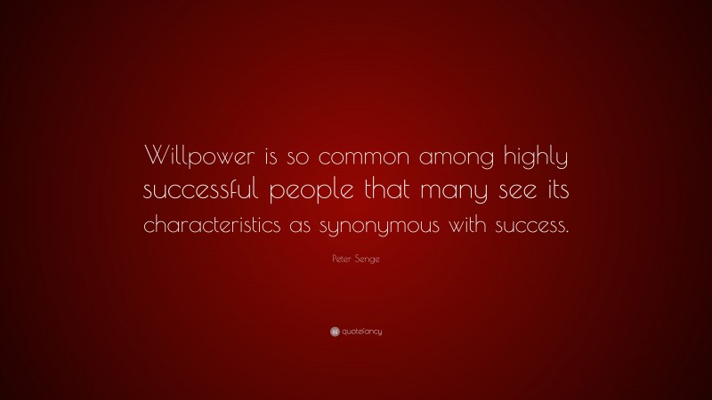 Peter Senge Quote: “Willpower is so common among highly successful people that many see its characteristics as synonymous with success.”