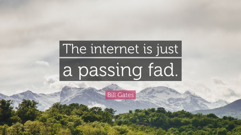 Bill Gates Quote: “The internet is just a passing fad.”