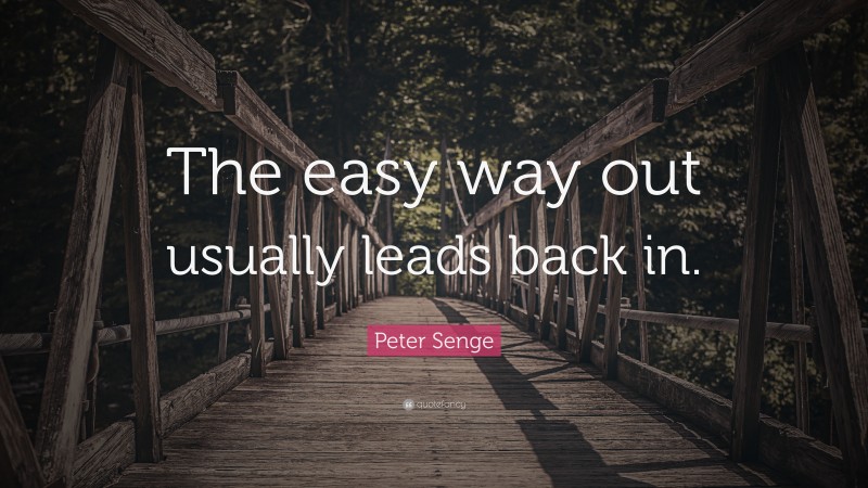 Peter Senge Quote: “The easy way out usually leads back in.”