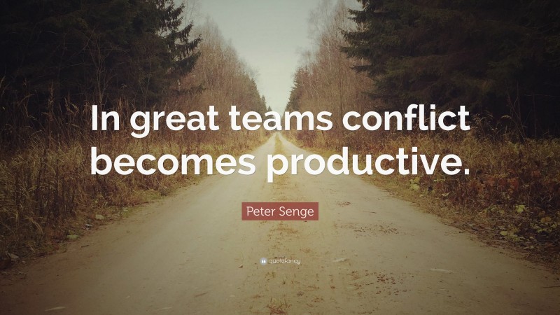 Peter Senge Quote: “In great teams conflict becomes productive.”