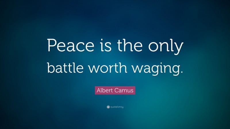 Albert Camus Quote: “Peace is the only battle worth waging.”