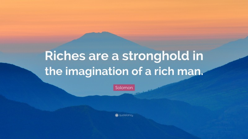 Solomon Quote: “Riches are a stronghold in the imagination of a rich man.”