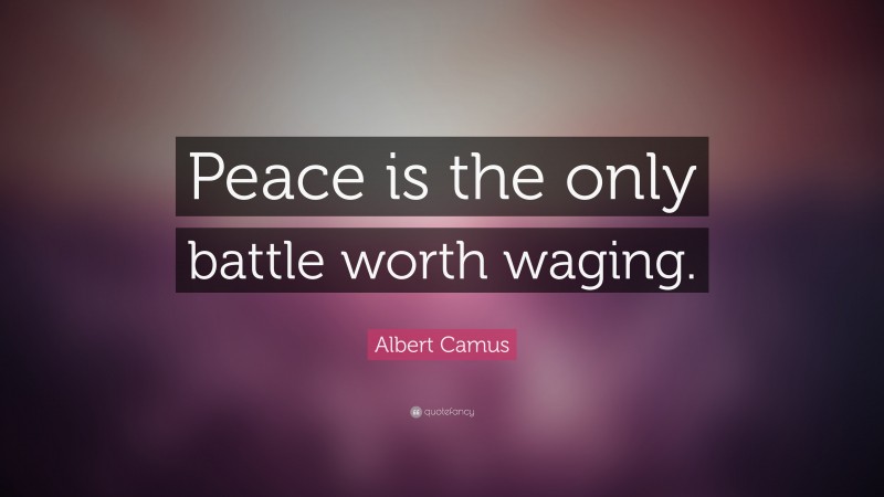 Albert Camus Quote: “Peace is the only battle worth waging.”