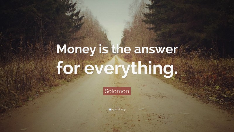 Solomon Quote: “Money is the answer for everything.”