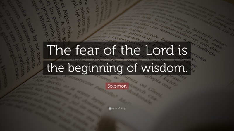 Solomon Quote: “The fear of the Lord is the beginning of wisdom.”