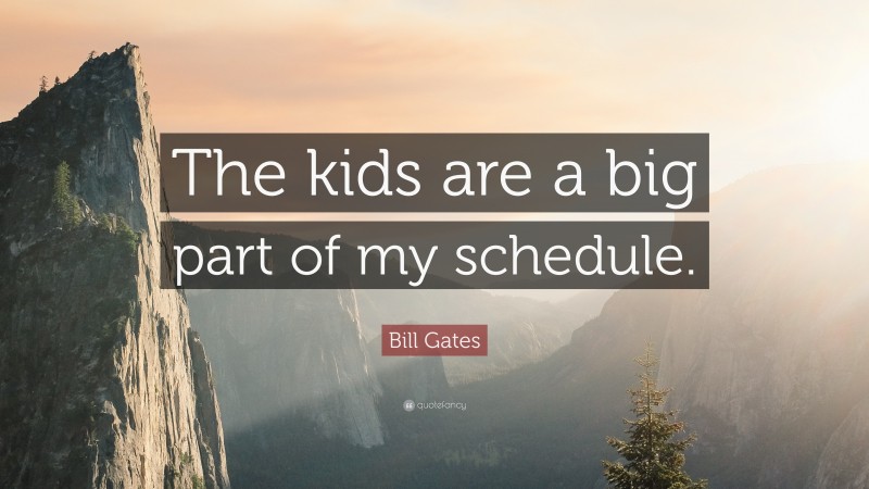 Bill Gates Quote: “The kids are a big part of my schedule.”