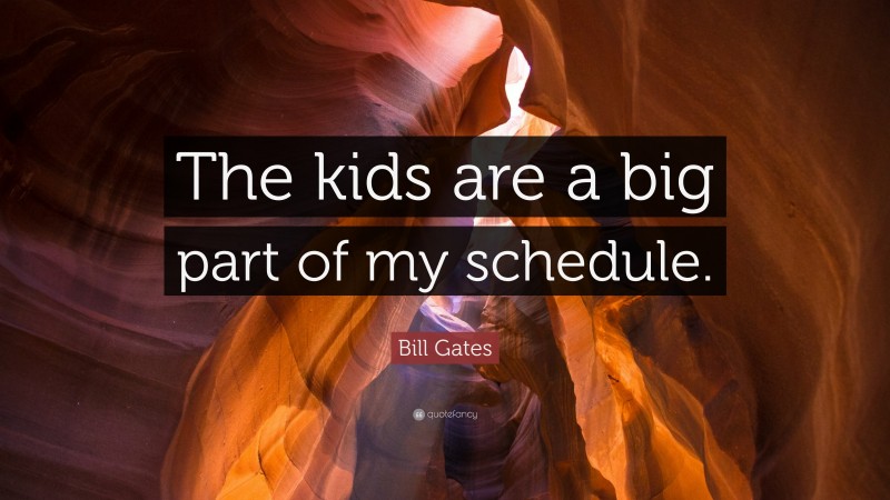 Bill Gates Quote: “The kids are a big part of my schedule.”