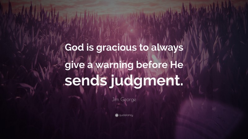 Jim George Quote: “God is gracious to always give a warning before He sends judgment.”