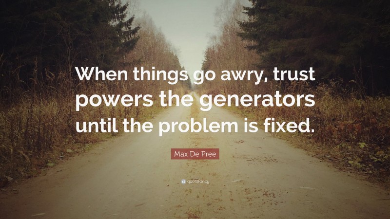 Max De Pree Quote: “When things go awry, trust powers the generators until the problem is fixed.”